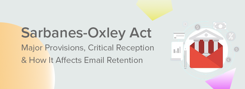 The Sarbanes-Oxley Act of 2002: Major Provisions, Critical Reception & How It Affects Email Retention