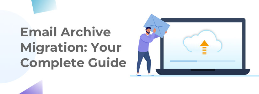 Email Archive Migration: Your Complete Guide