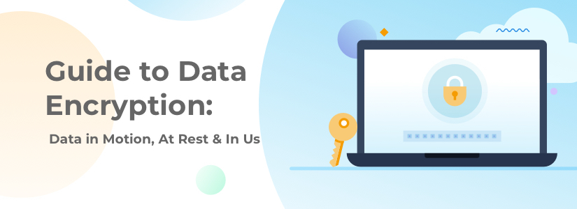 Data Encryption Guide: Protecting Data in Motion, Data at Rest & Data in Use