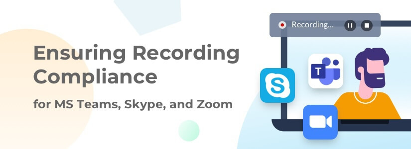 Ensuring Recording Compliance for MS Teams, Skype & Zoom