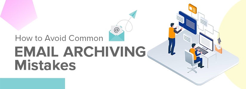 Common Email Archiving Mistakes and How to Avoid Them