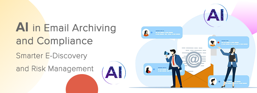 AI in Email Archiving and Compliance: Smarter E‑Discovery and Risk Management
