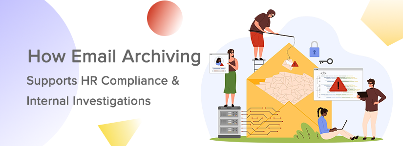 How Email Archiving Supports Internal Investigations & HR Compliance