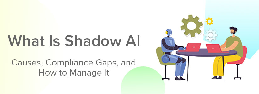 What Is Shadow AI? Causes, Compliance Gaps, and How to Manage It